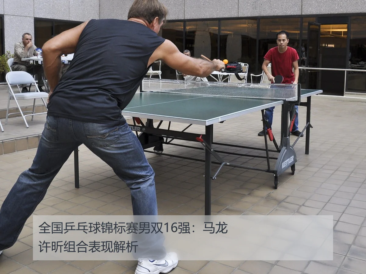 全国乒乓球锦标赛男双16强：马龙许昕组合表现解析